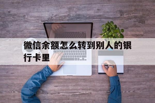 弥勒最新微信余额怎么转到别人的银行卡里方法分析(最方便真实的弥勒微信余额怎么给别人转到银行卡方法)