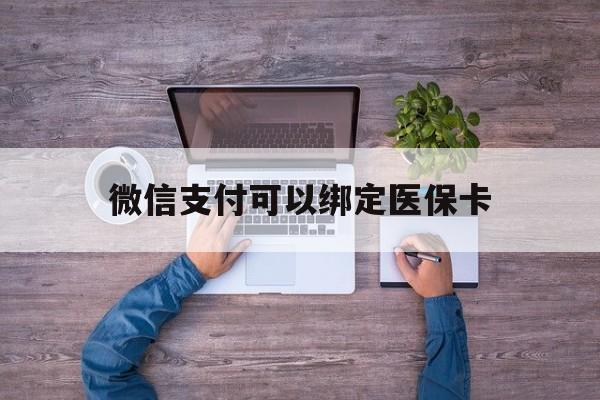 弥勒最新微信支付可以绑定医保卡方法分析(最方便真实的弥勒微信可以绑医保吗方法)