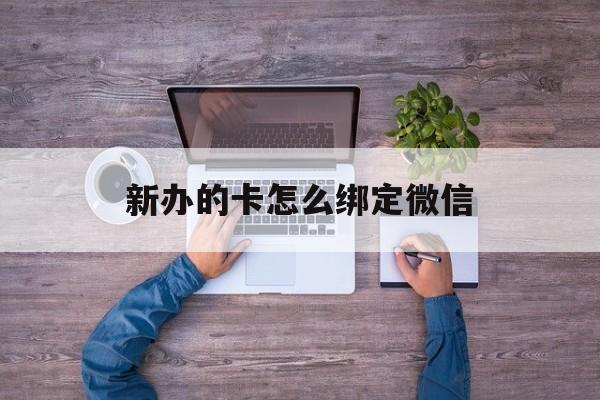 弥勒最新新办的卡怎么绑定微信方法分析(最方便真实的弥勒新办的卡怎么注册微信方法)