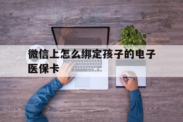 弥勒最新微信上怎么绑定孩子的电子医保卡方法分析(最方便真实的弥勒如何在微信上绑定孩子医保卡方法)