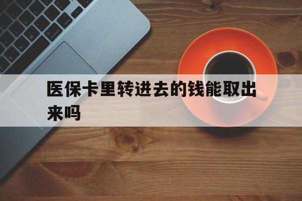 弥勒最新医保卡里转进去的钱能取出来吗方法分析(最方便真实的弥勒医保卡转钱进去怎么转出来方法)