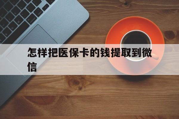 弥勒最新怎样把医保卡的钱提取到微信方法分析(最方便真实的弥勒怎样把医保卡的钱提取到微信里方法)