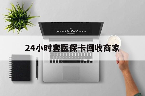 弥勒最新24小时套医保卡回收商家方法分析(最方便真实的弥勒高价回收医保卡方法)