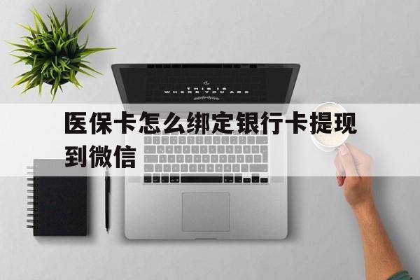 弥勒最新医保卡怎么绑定银行卡提现到微信方法分析(最方便真实的弥勒医保卡怎么绑定转账方法)
