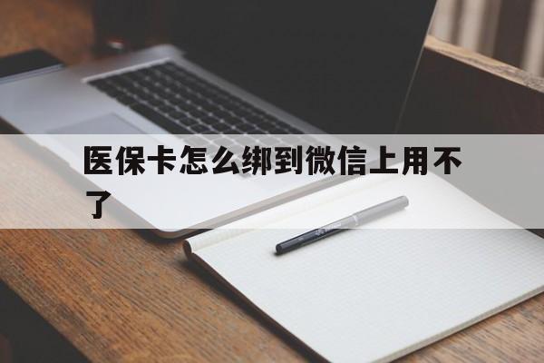 弥勒最新医保卡怎么绑到微信上用不了方法分析(最方便真实的弥勒为什么医保卡没办法绑定方法)