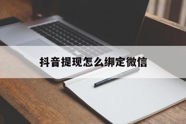 弥勒最新抖音提现怎么绑定微信方法分析(最方便真实的弥勒抖音提现怎样绑定微信方法)