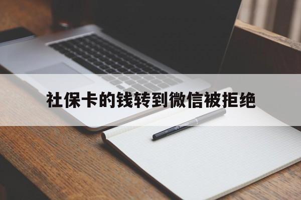 弥勒最新社保卡的钱转到微信被拒绝方法分析(最方便真实的弥勒社保卡转进去的钱转不出来了怎么办?方法)
