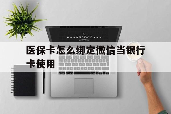 弥勒最新医保卡怎么绑定微信当银行卡使用方法分析(最方便真实的弥勒医保卡怎样绑定手机微信方法)