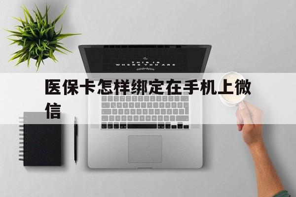 弥勒最新医保卡怎样绑定在手机上微信方法分析(最方便真实的弥勒医保卡怎样绑定在手机上微信使用方法)