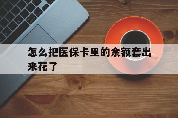 详细阅读:弥勒最新怎么把医保卡里的余额套出来花了方法分析(最方便真实的弥勒医保卡余额如何套现方法) 弥勒最新怎么把医保卡里的余额套出来花了方法分析(最方便真实的弥勒医保卡余额如何套现方法)