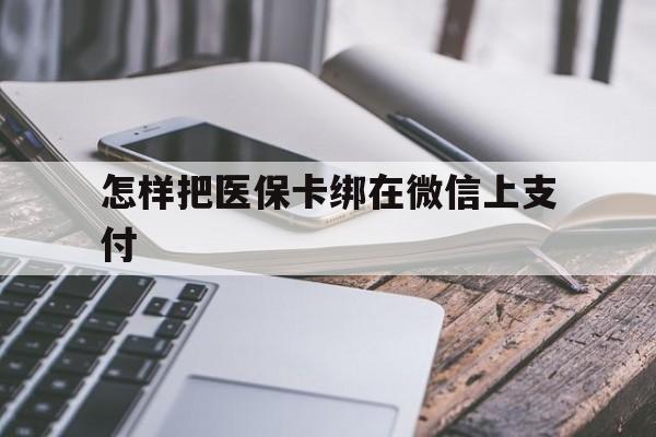 详细阅读:弥勒最新怎样把医保卡绑在微信上支付方法分析(最方便真实的弥勒医保卡咋绑定微信方法) 弥勒最新怎样把医保卡绑在微信上支付方法分析(最方便真实的弥勒医保卡咋绑定微信方法)