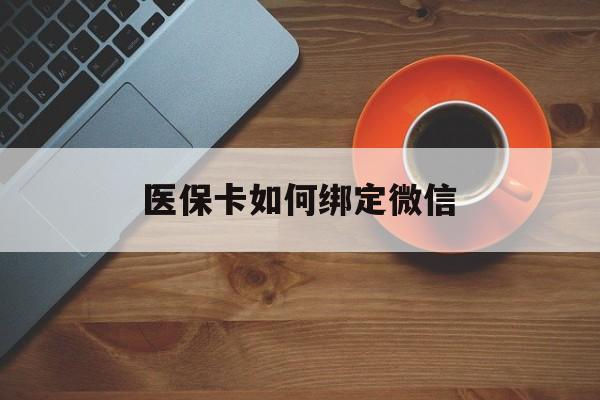 弥勒最新医保卡如何绑定微信方法分析(最方便真实的弥勒小孩的医保卡如何绑定微信方法)