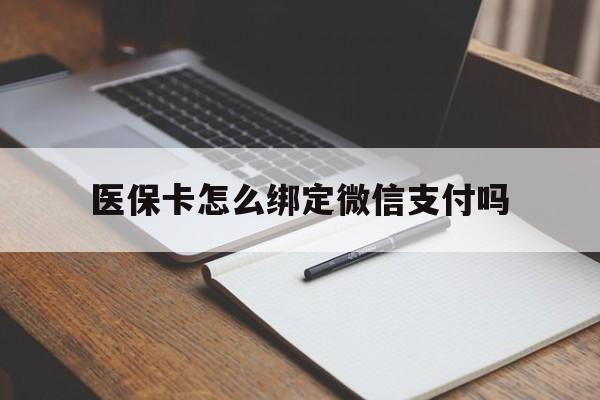 弥勒最新医保卡怎么绑定微信支付吗方法分析(最方便真实的弥勒医保卡怎么绑定到微信上方法)