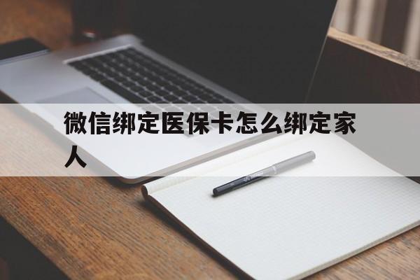 弥勒最新微信绑定医保卡怎么绑定家人方法分析(最方便真实的弥勒微信怎样绑定自己的医保卡方法)