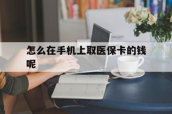 弥勒最新怎么在手机上取医保卡的钱呢方法分析(最方便真实的弥勒医保在手机上缴费怎么拿医保卡方法)
