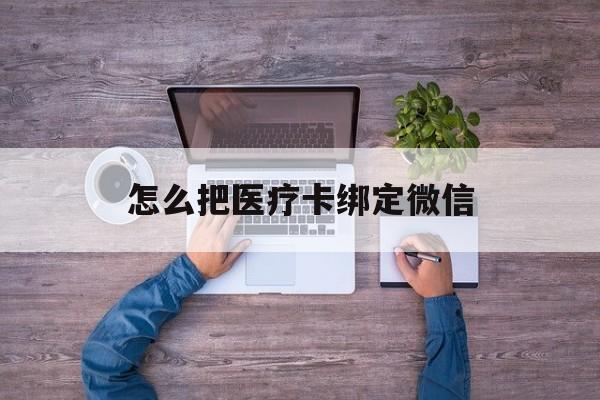 弥勒最新怎么把医疗卡绑定微信方法分析(最方便真实的弥勒医保卡怎么绑定微信方法)