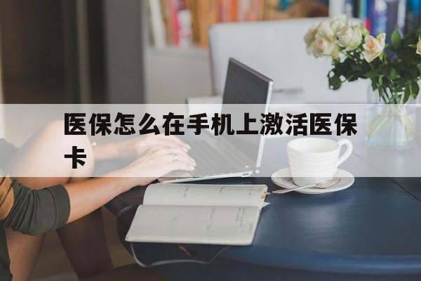 弥勒最新医保怎么在手机上激活医保卡方法分析(最方便真实的弥勒医保卡怎么在手机上激活?方法)