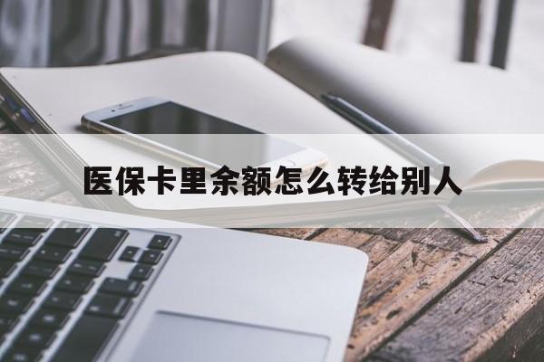 弥勒最新医保卡里余额怎么转给别人方法分析(最方便真实的弥勒医保卡的钱怎么转到家人的医保卡方法)